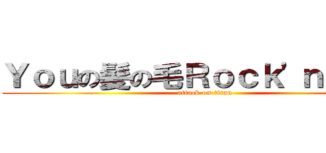 Ｙｏｕの髪の毛Ｒｏｃｋ'ｎＲｏｌｌ (attack on titan)