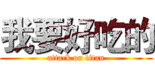 我要好吃的 (attack on titan)