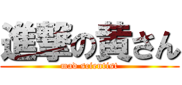 進撃の黄さん (mad scientist)