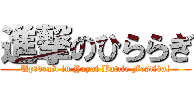 進撃のひららぎ (Up⇪draft in Yayoi Battle Festival)