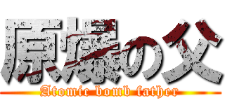 原爆の父 (Atomic bomb father)