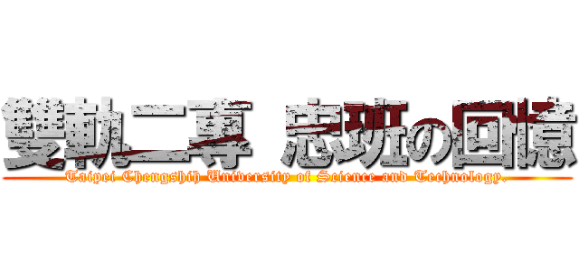 雙軌二專 忠班の回憶 (Taipei Chengshih University of Science and Technology.)