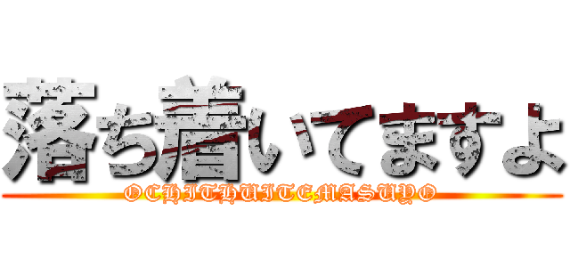 落ち着いてますよ (OCHITHUITEMASUYO)