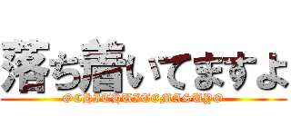 落ち着いてますよ (OCHITHUITEMASUYO)