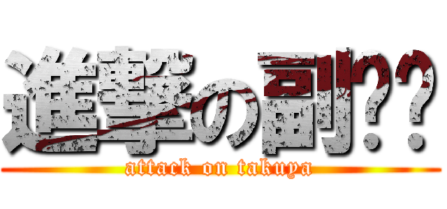 進撃の副组长 (attack on takuya)