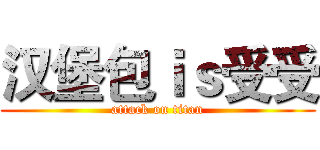 汉堡包ｉｓ受受 (attack on titan)