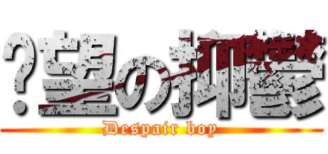 絕望の抑鬱 (Despair boy)
