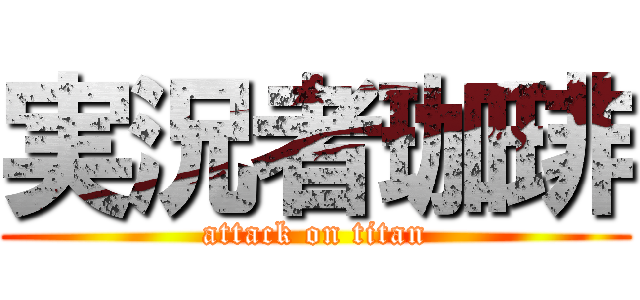 実況者珈琲 (attack on titan)