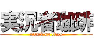 実況者珈琲 (attack on titan)