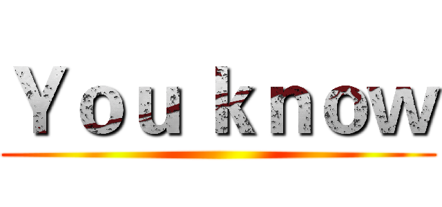 Ｙｏｕ ｋｎｏｗ ()