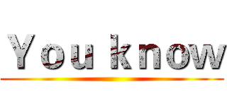 Ｙｏｕ ｋｎｏｗ ()