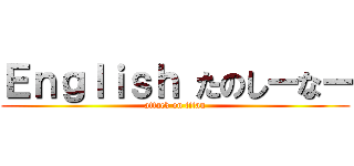 Ｅｎｇｌｉｓｈ たのしーなー (attack on titan)
