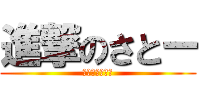 進撃のさとー (ʅ（◞‸◟）ʃ)