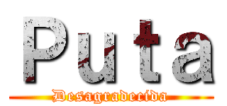 Ｐｕｔａ (Desagradecida)