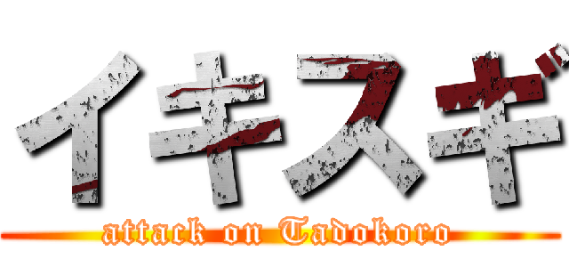 イキスギ (attack on Tadokoro)