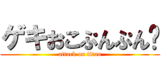 ゲキおこぷんぷん🔴 (attack on titan)