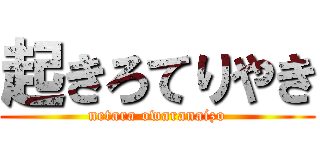 起きろてりやき (netara owaranaizo)