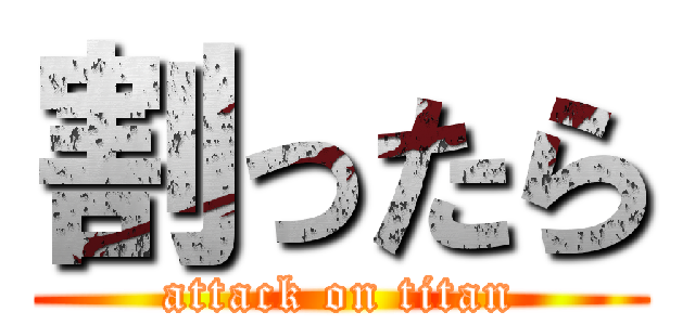 割ったら (attack on titan)