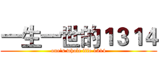一生一世的１３１４ (one's whole life 1314)