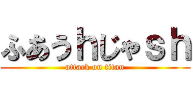ふあうｈじゃｓｈ (attack on titan)