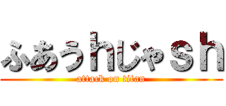 ふあうｈじゃｓｈ (attack on titan)