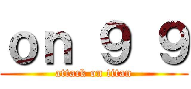 ｏｎ ９ ９ (attack on titan)