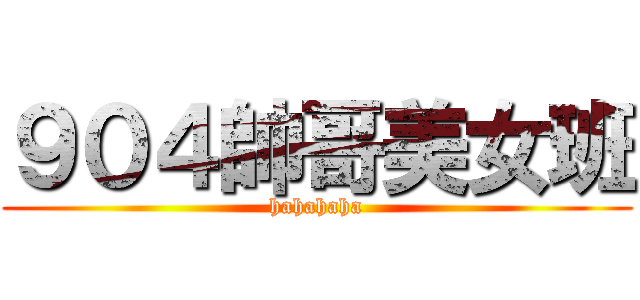 ９０４帥哥美女班 (hahahaha)