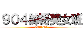 ９０４帥哥美女班 (hahahaha)