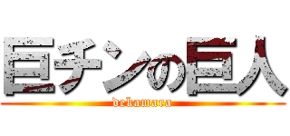 巨チンの巨人 (dekamara)