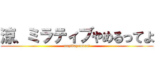 涼、ミラティブやめるってよ (mazikayooooo!)