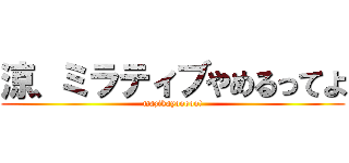 涼、ミラティブやめるってよ (mazikayooooo!)