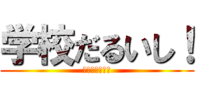 学校だるいし！ (ガッコウダルイ)