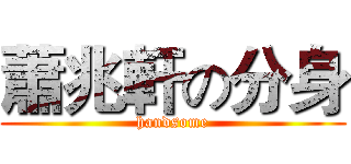 蕭兆軒の分身 (handsome)