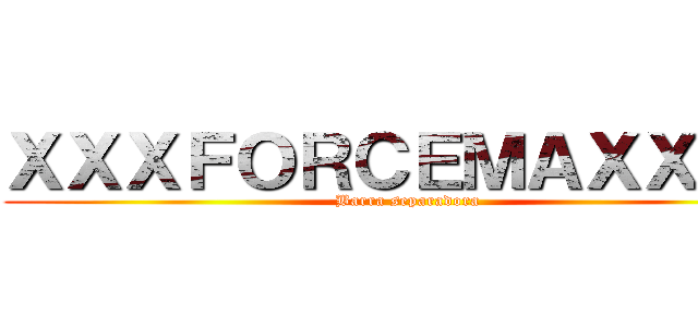 ＸＸＸＦＯＲＣＥＭＡＸＸＸＸ (Barra separadora)