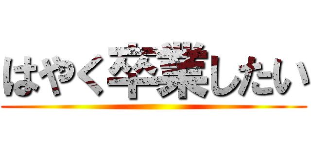 はやく卒業したい ()