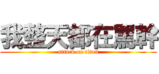 我整天都在罵幹 (attack on titan)