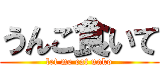 うんこ食いて (let me eat unko)