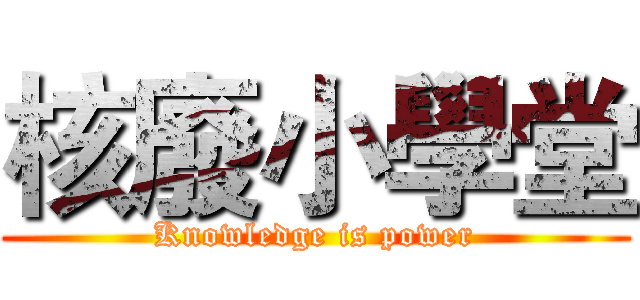 核廢小學堂 (Knowledge is power)