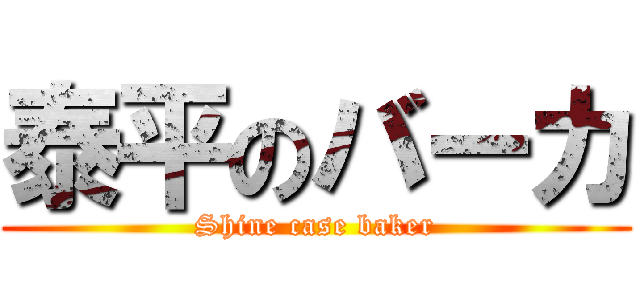 泰平のバーカ (Shine case baker)