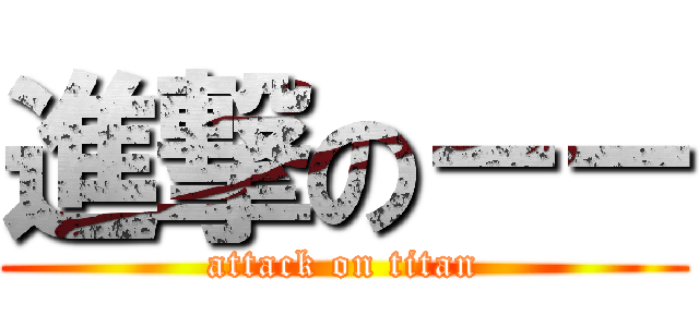 進撃の－－ (attack on titan)