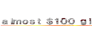 ａｌｍｏｓｔ ＄１００ ｇｉｖｅａｗａｙ (not clickbait)