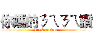 你媽的ㄋㄟㄋㄟ讚 (attack on titan)