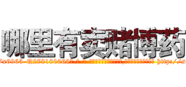 哪里有卖赌博药 (哪里有卖赌博药【电-186x2687x6963-Q278180069元-吉-药-业】我们做的是长期生意,靠的是老客户长期支持 http://sngk.net/EpE8CA
)