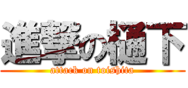 進撃の樋下 (attack on toishita)