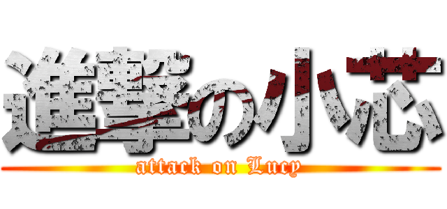 進撃の小芯 (attack on Lucy)
