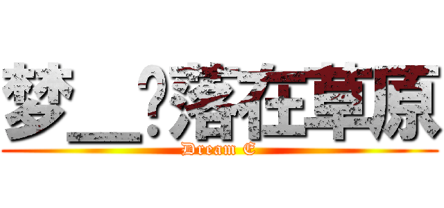 梦＿遗落在草原 (Dream E)