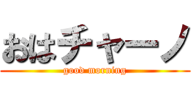 おはチャーノ (good morning)