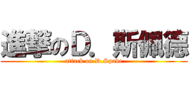 進撃のＤ．斯佩德 (attack on D.Spade)