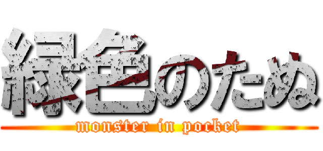 緑色のたぬ (monster in pocket)