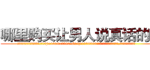 哪里购买让男人说真话的药 (哪里购买让男人说真话的药【电.话156x1318x7580-Q1991936399鑫宏药业】我们做的是长期生意,靠的是老客户长期支持
参考消息网2月20日报道 韩媒称，“剩女多、离婚率高的城市，房价一定会上涨。”这是中国经济学家金岩石2016年12月参加在上海举行的房地产相关论坛时说的话。
)